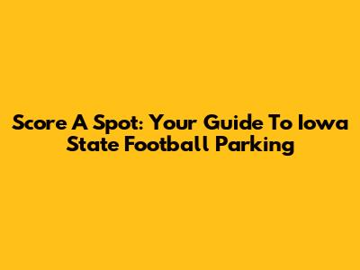 Score A Spot: Your Guide To Iowa State Football Parking