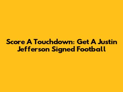 Score A Touchdown: Get A Justin Jefferson Signed Football