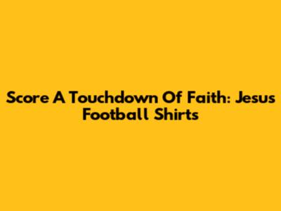 Score A Touchdown Of Faith: Jesus Football Shirts