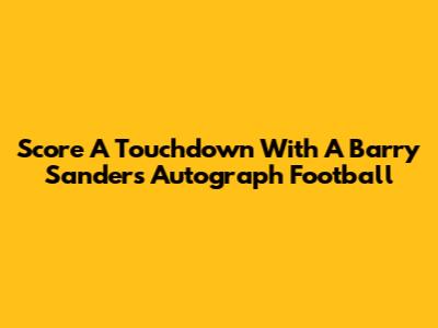 Score A Touchdown With A Barry Sanders Autograph Football