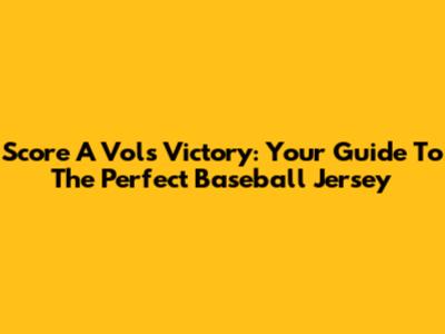 Score A Vols Victory: Your Guide To The Perfect Baseball Jersey