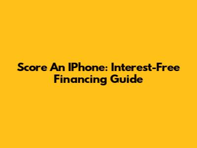 Score An IPhone: Interest-Free Financing Guide
