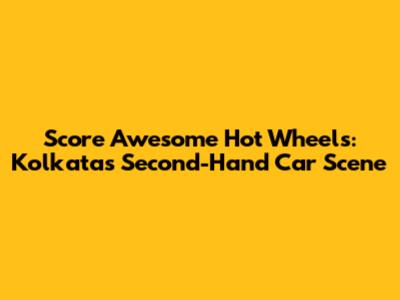 Score Awesome Hot Wheels: Kolkata's Second-Hand Car Scene
