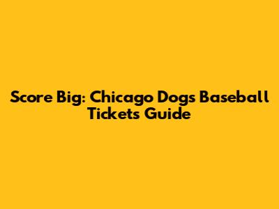 Score Big: Chicago Dogs Baseball Tickets Guide