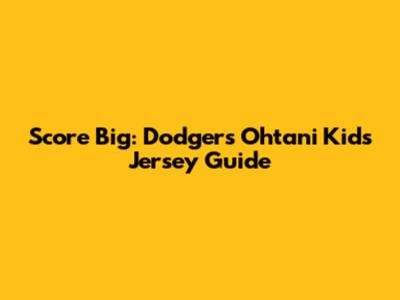 Score Big: Dodgers Ohtani Kids Jersey Guide