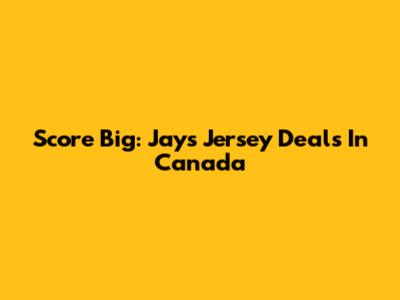 Score Big: Jays Jersey Deals In Canada