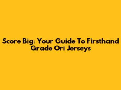 Score Big: Your Guide To Firsthand Grade Ori Jerseys