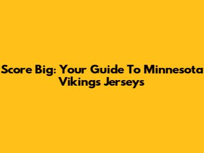 Score Big: Your Guide To Minnesota Vikings Jerseys