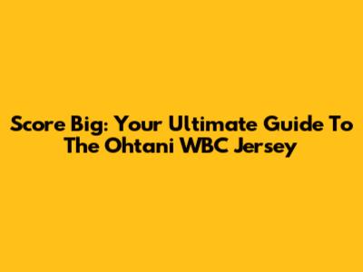 Score Big: Your Ultimate Guide To The Ohtani WBC Jersey