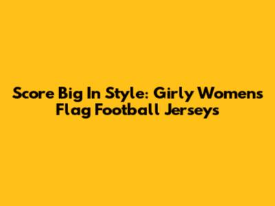 Score Big In Style: Girly Women's Flag Football Jerseys