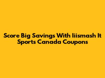 Score Big Savings With Iiismash It Sports Canada Coupons