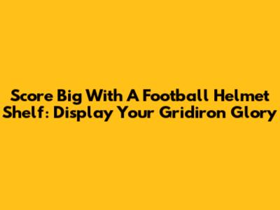 Score Big With A Football Helmet Shelf: Display Your Gridiron Glory