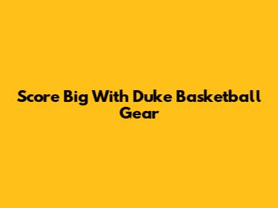 Score Big With Duke Basketball Gear