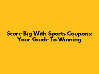 Score Big With Sports Coupons: Your Guide To Winning