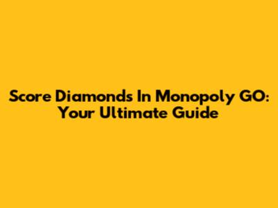 Score Diamonds In Monopoly GO: Your Ultimate Guide