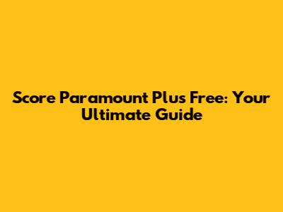Score Paramount Plus Free: Your Ultimate Guide