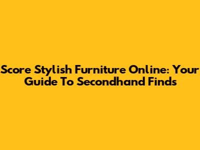 Score Stylish Furniture Online: Your Guide To Secondhand Finds