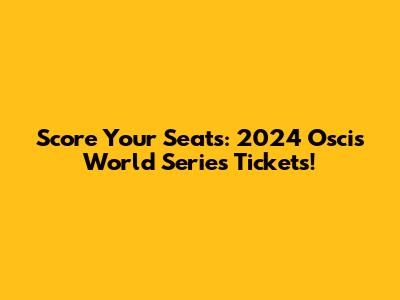 Score Your Seats: 2024 Oscis World Series Tickets!