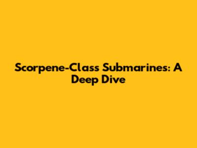 Scorpene-Class Submarines: A Deep Dive