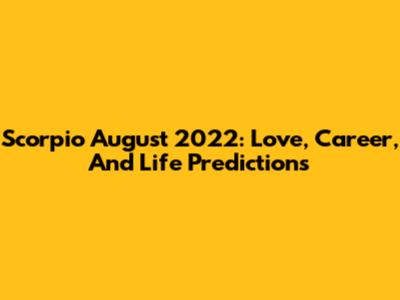 Scorpio August 2022: Love, Career, And Life Predictions
