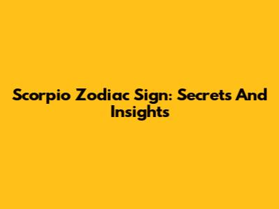 Scorpio Zodiac Sign: Secrets And Insights