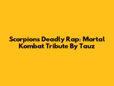 Scorpion's Deadly Rap: Mortal Kombat Tribute By Tauz