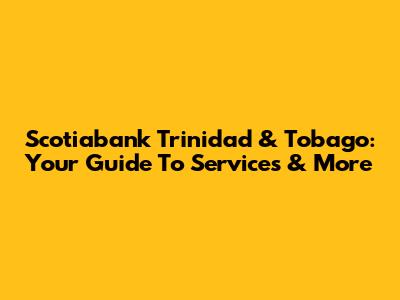 Scotiabank Trinidad & Tobago: Your Guide To Services & More