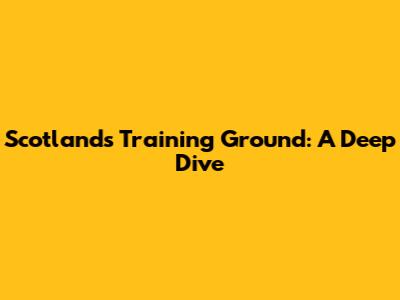 Scotland's Training Ground: A Deep Dive