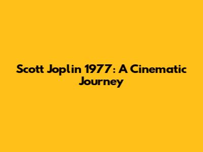 Scott Joplin 1977: A Cinematic Journey