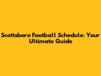 Scottsboro Football Schedule: Your Ultimate Guide