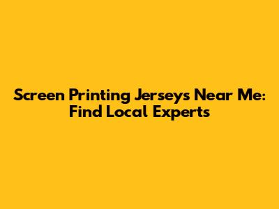 Screen Printing Jerseys Near Me: Find Local Experts