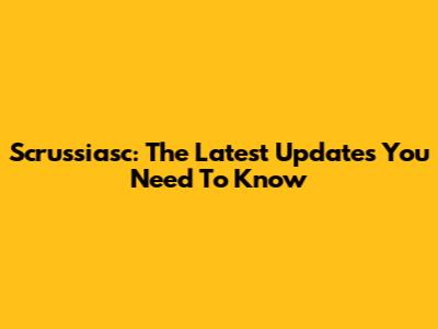 Scrussiasc: The Latest Updates You Need To Know