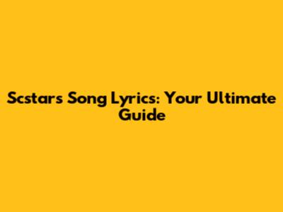 Scstars Song Lyrics: Your Ultimate Guide