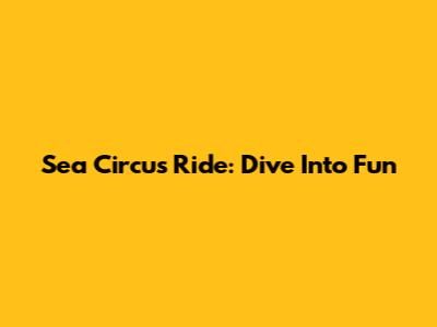 Sea Circus Ride: Dive Into Fun