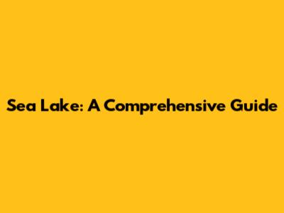 Sea Lake: A Comprehensive Guide
