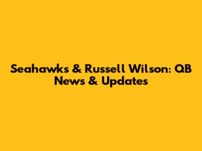 Seahawks & Russell Wilson: QB News & Updates