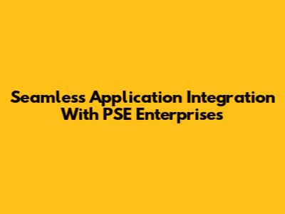 Seamless Application Integration With PSE Enterprises
