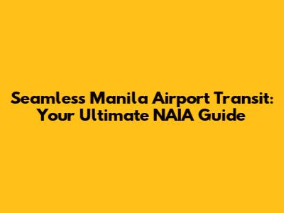 Seamless Manila Airport Transit: Your Ultimate NAIA Guide