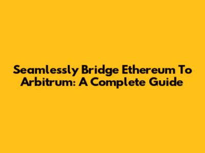 Seamlessly Bridge Ethereum To Arbitrum: A Complete Guide