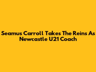 Seamus Carroll Takes The Reins As Newcastle U21 Coach
