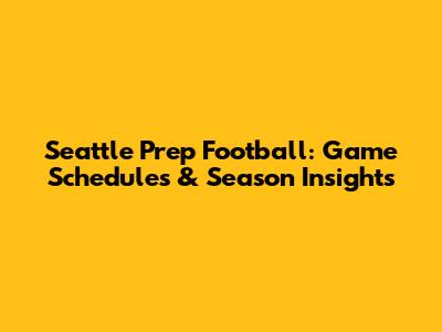 Seattle Prep Football: Game Schedules & Season Insights