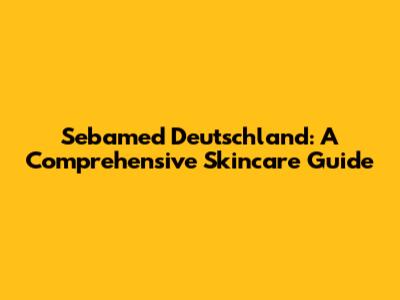 Sebamed Deutschland: A Comprehensive Skincare Guide
