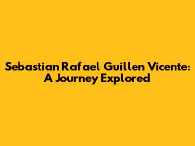 Sebastian Rafael Guillen Vicente: A Journey Explored