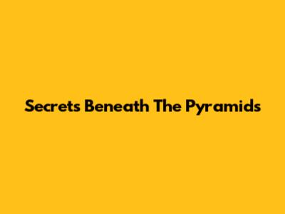 Secrets Beneath The Pyramids