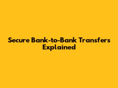 Secure Bank-to-Bank Transfers Explained