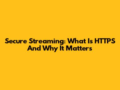 Secure Streaming: What Is HTTPS And Why It Matters