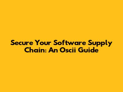 Secure Your Software Supply Chain: An Oscii Guide