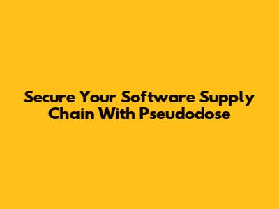 Secure Your Software Supply Chain With Pseudodose