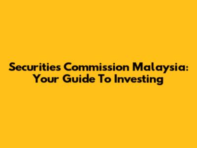 Securities Commission Malaysia: Your Guide To Investing