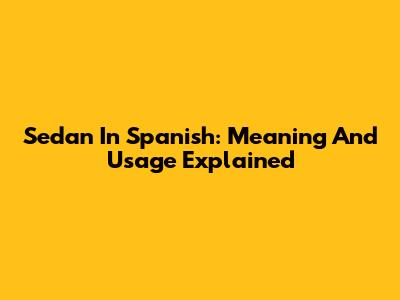 Sedan In Spanish: Meaning And Usage Explained